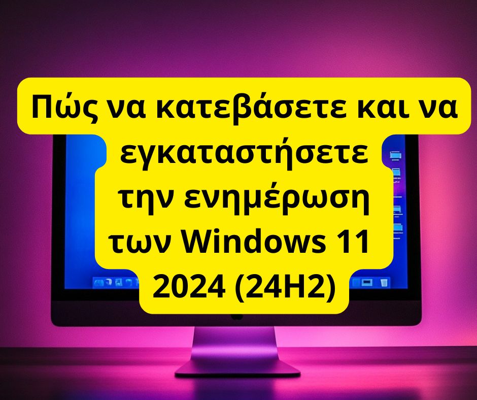 Πώς να κατεβάσετε και να εγκαταστήσετε την ενημέρωση των Windows 11 2024 (24H2)