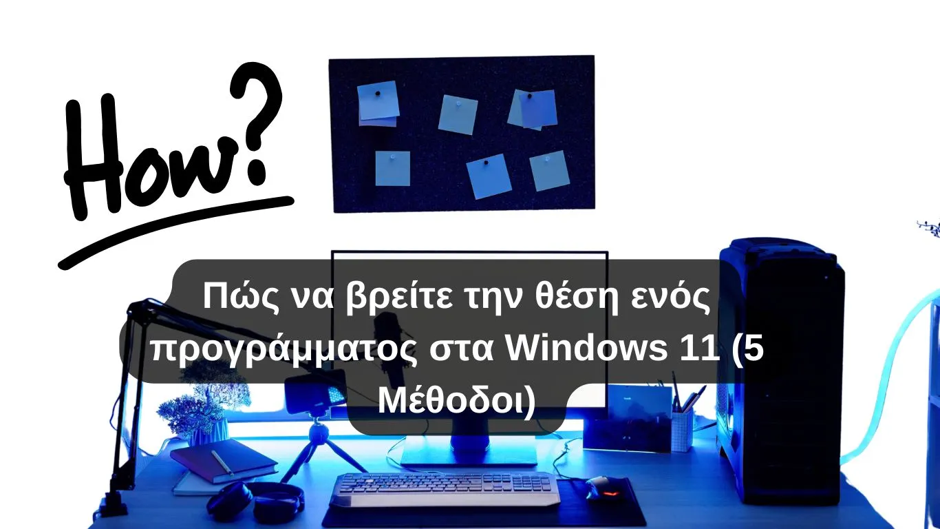 Πώς να βρείτε την θέση ενός προγράμματος στα Windows 11