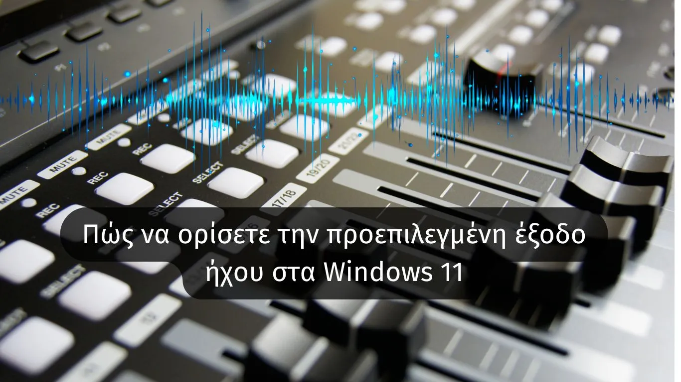 Πώς να ορίσετε την προεπιλεγμένη έξoδο ήχου στα Windows 11