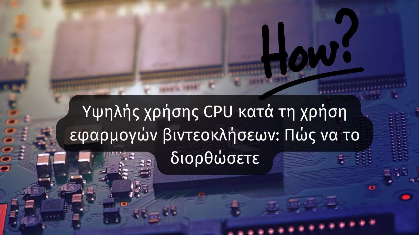 Υψηλής χρήσης CPU κατά τη χρήση εφαρμογών βιντεοκλήσεων: Πώς να το διορθώσετε