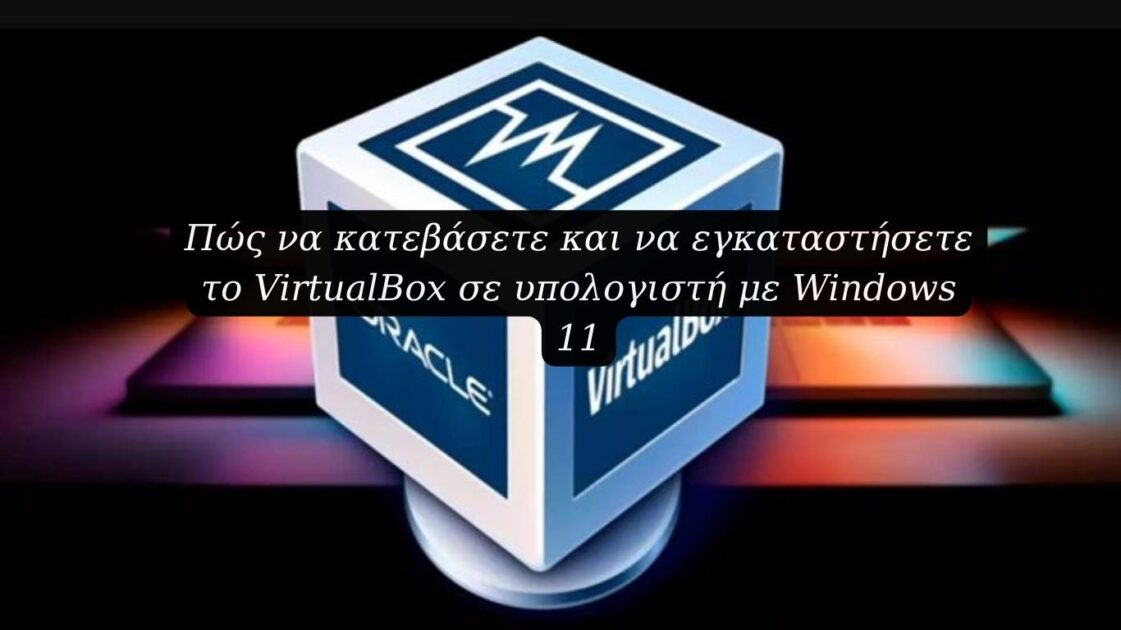 Πώς να κατεβάσετε και να εγκαταστήσετε το VirtualBox σε υπολογιστή με Windows 11