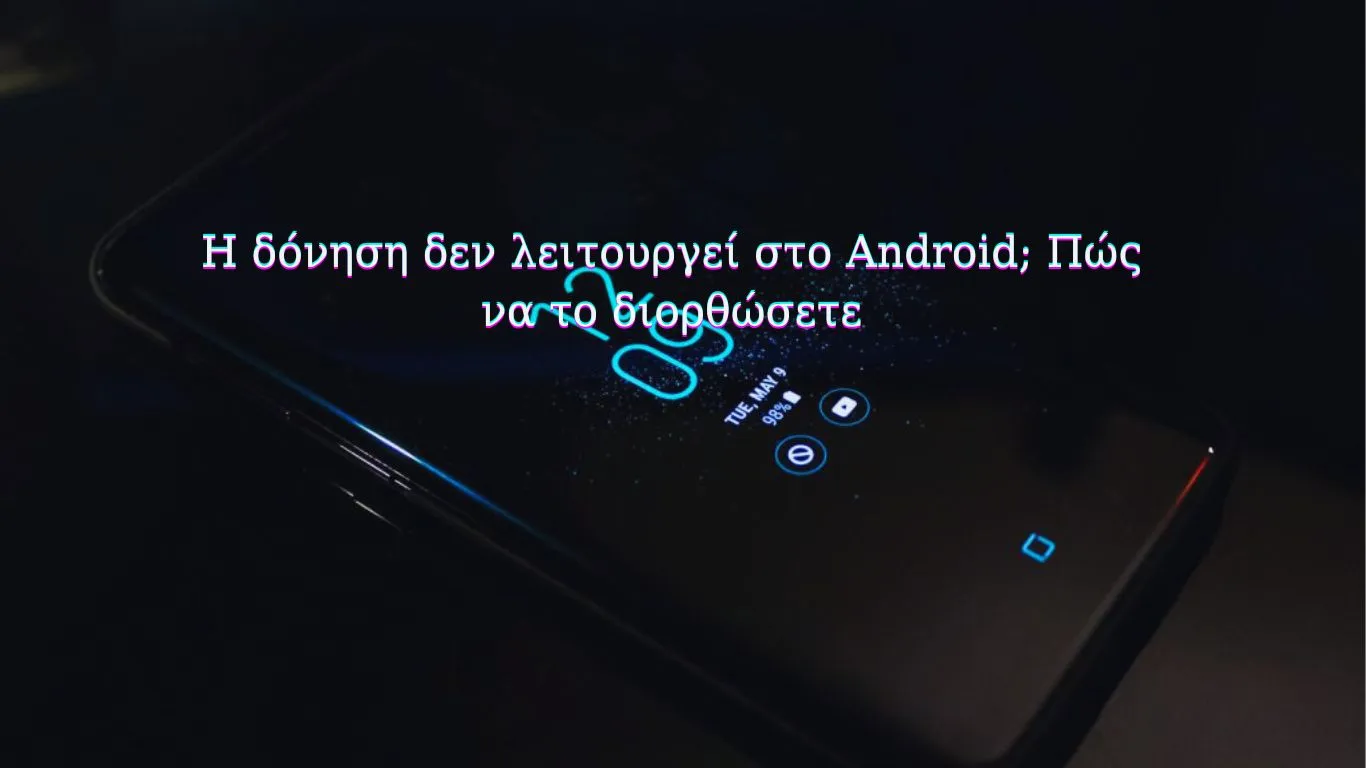 Η δόνηση δεν λειτουργεί στο Android; Πώς να το διορθώσετε