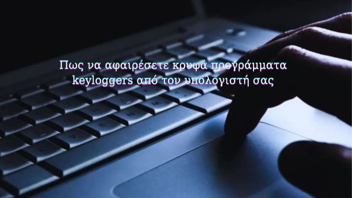 Πως να αφαιρέσετε κρυφά προγράμματα keyloggers από τον υπολογιστή σας