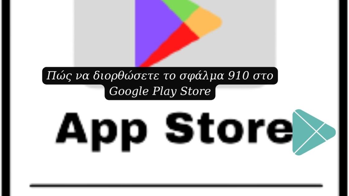 Πώς να διορθώσετε το σφάλμα 910 στο Google Play Store