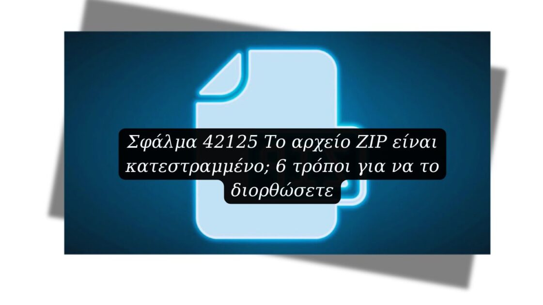 Σφάλμα 42125 Το αρχείο ZIP είναι κατεστραμμένο; 6 τρόποι για να το διορθώσετε