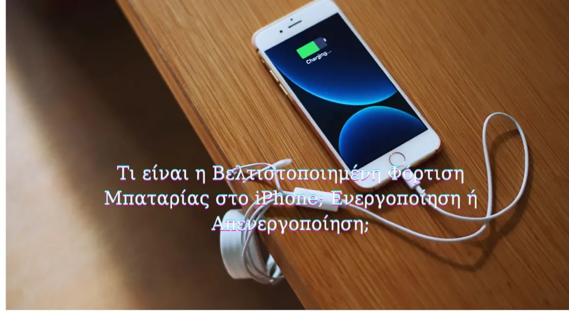 Τι είναι η Βελτιστοποιημένη Φόρτιση Μπαταρίας στο iPhone